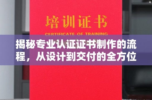 绍兴揭秘专业认证证书制作的流程，从设计到交付的全方位指南