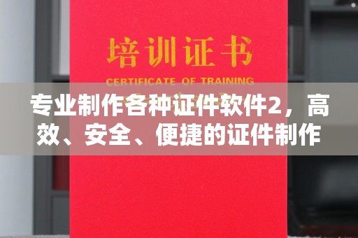 绍兴专业制作各种证件软件2，高效、安全、便捷的证件制作解决方案