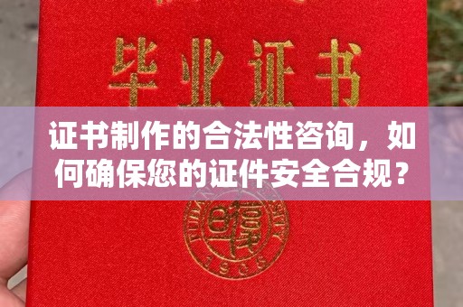 绍兴证书制作的合法性咨询，如何确保您的证件安全合规？