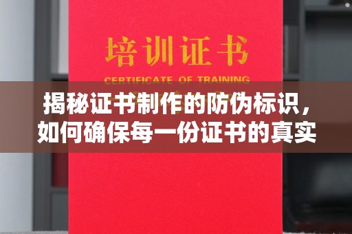 绍兴揭秘证书制作的防伪标识，如何确保每一份证书的真实性？