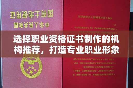 绍兴选择职业资格证书制作的机构推荐，打造专业职业形象