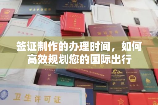 绍兴签证制作的办理时间，如何高效规划您的国际出行