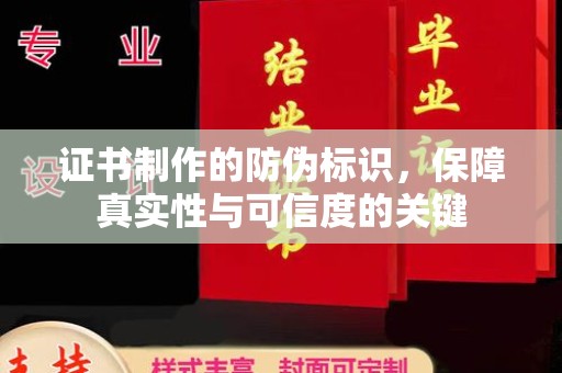 绍兴证书制作的防伪标识，保障真实性与可信度的关键