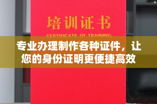绍兴专业办理制作各种证件，让您的身份证明更便捷高效