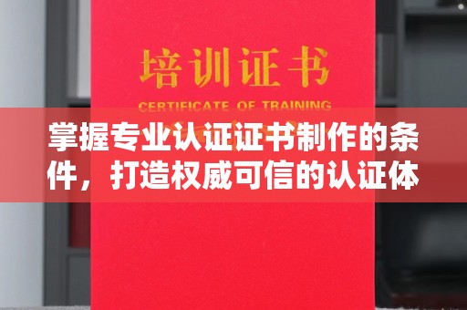绍兴掌握专业认证证书制作的条件，打造权威可信的认证体系