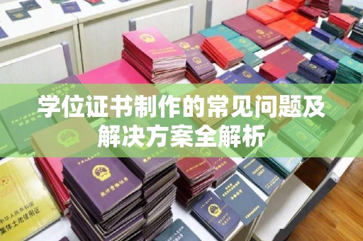 绍兴学位证书制作的常见问题及解决方案全解析