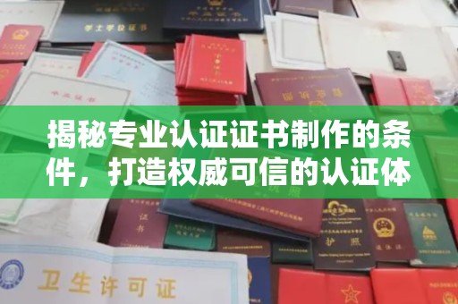 绍兴揭秘专业认证证书制作的条件，打造权威可信的认证体系