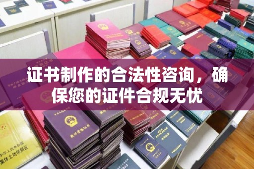 绍兴证书制作的合法性咨询，确保您的证件合规无忧