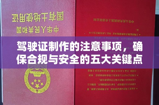 绍兴驾驶证制作的注意事项，确保合规与安全的五大关键点