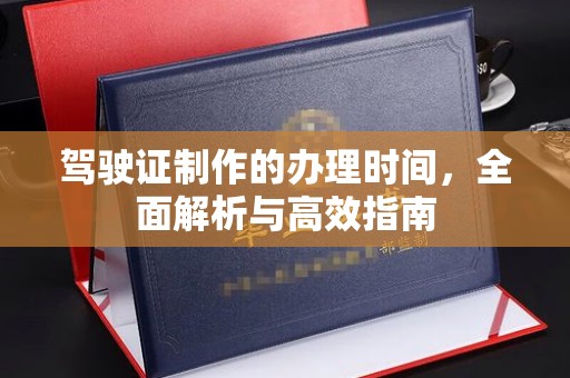 绍兴驾驶证制作的办理时间，全面解析与高效指南