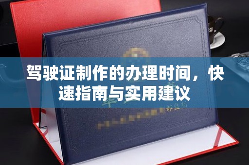 绍兴驾驶证制作的办理时间，快速指南与实用建议