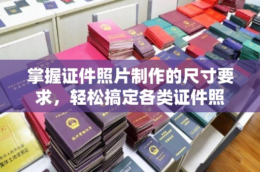 绍兴掌握证件照片制作的尺寸要求，轻松搞定各类证件照