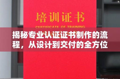 绍兴揭秘专业认证证书制作的流程，从设计到交付的全方位指南