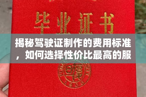 绍兴揭秘驾驶证制作的费用标准，如何选择性价比最高的服务？