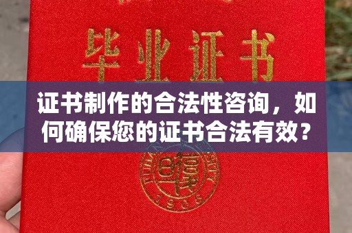 绍兴证书制作的合法性咨询，如何确保您的证书合法有效？