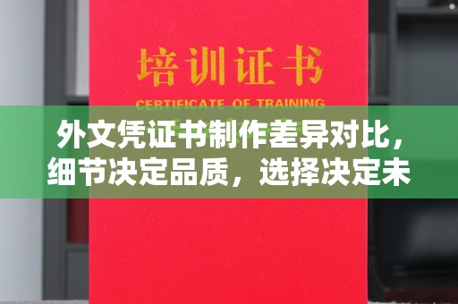 绍兴外文凭证书制作差异对比，细节决定品质，选择决定未来
